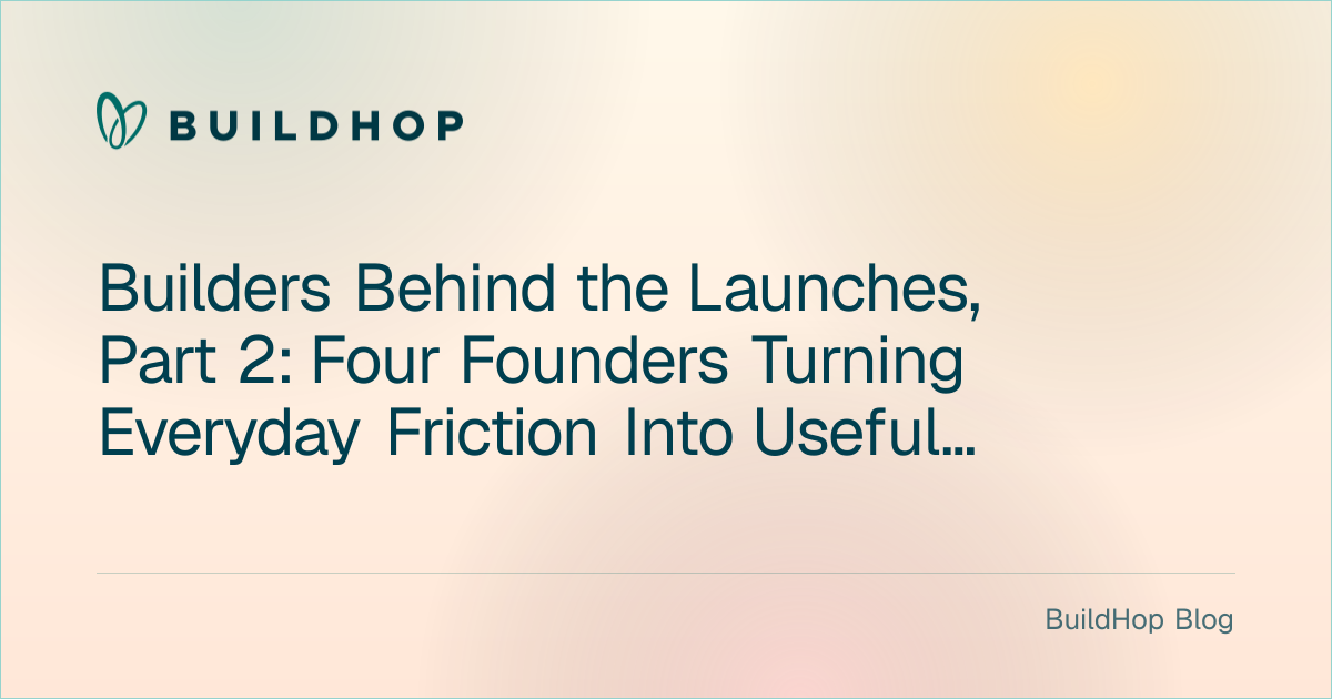 Builders Behind the Launches, Part 2: Four Founders Turning Everyday Friction Into Useful Systems BuildHop Blog card